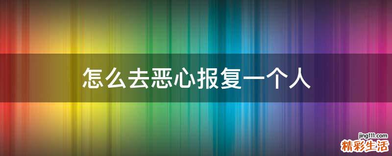 怎么去恶心报复一个人