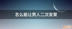 怎么能让男人二次发育