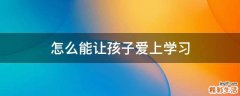 怎么能让孩子爱上学习