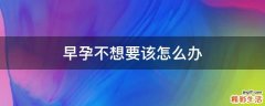 早孕不想要该怎么办