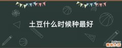 土豆什么时候种最好