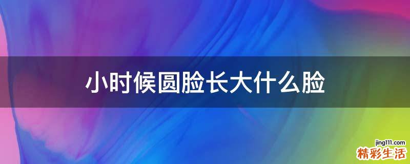 小时候圆脸长大什么脸