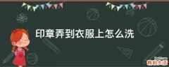 印章弄到衣服上怎么洗