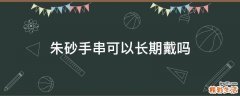 朱砂手串可以长期戴吗