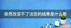 依然改变不了注定的结果是什么歌