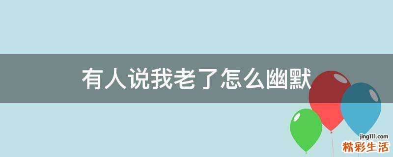 有人说我老了怎么幽默