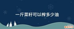 一斤菜籽可以榨多少油