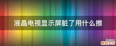 液晶电视显示屏脏了用什么擦