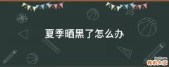 夏季晒黑了怎么办