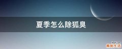 夏季怎么除狐臭