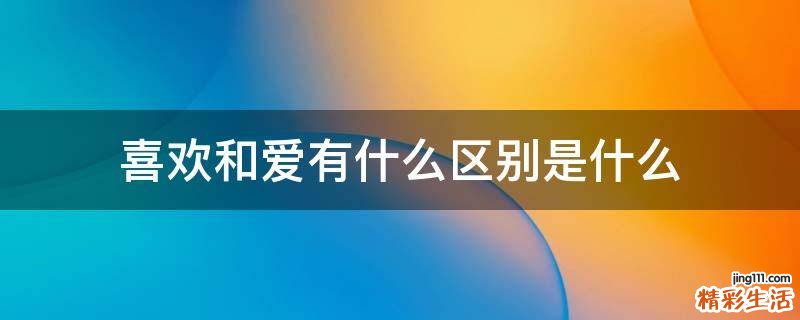 喜欢和爱有什么区别是什么