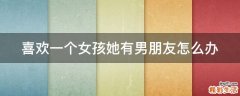 喜欢一个女孩她有男朋友怎么办