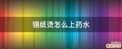 锡纸烫怎么上药水