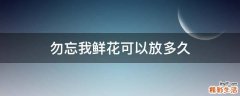 勿忘我鲜花可以放多久