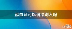 献血证可以借给别人吗