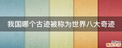 我国哪个古迹被称为世界八大奇迹
