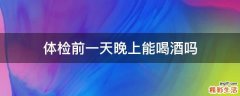 体检前一天晚上能喝酒吗