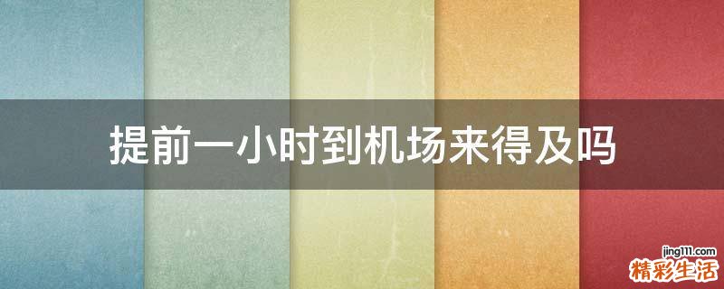 提前一小时到机场来得及吗