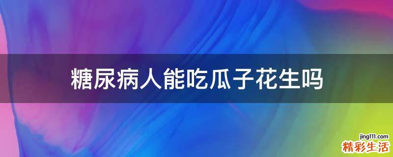糖尿病人能吃瓜子花生吗