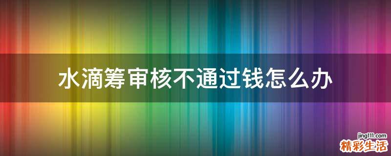 水滴筹审核不通过钱怎么办