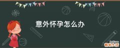 意外怀孕怎么办