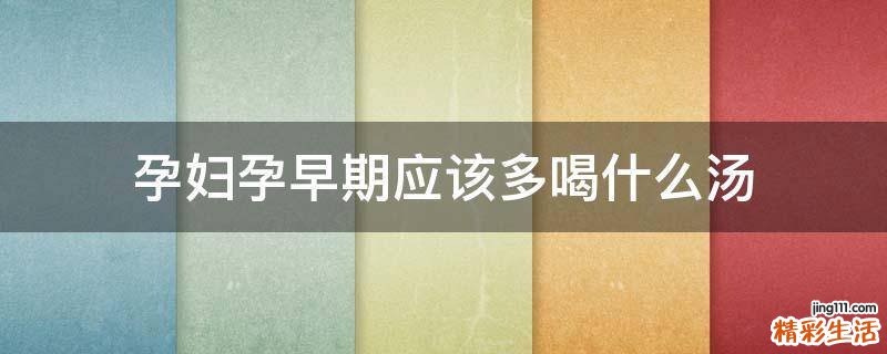 孕妇孕早期应该多喝什么汤