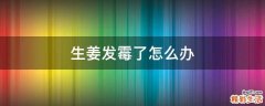 生姜发霉了怎么办