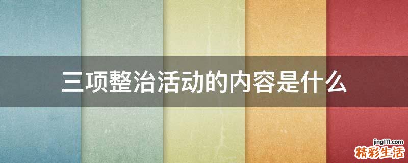 三项整治活动的内容是什么
