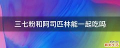 三七粉和阿司匹林能一起吃吗