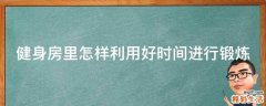 健身房里怎样利用好时间进行锻炼