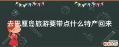 去巴厘岛旅游要带点什么特产回来