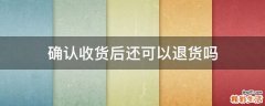 确认收货后还可以退货吗