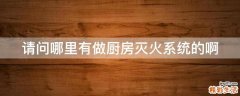 请问哪里有做厨房灭火系统的啊