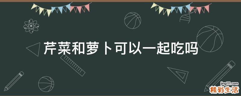 芹菜和萝卜可以一起吃吗