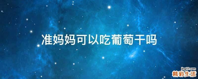 准妈妈可以吃葡萄干吗