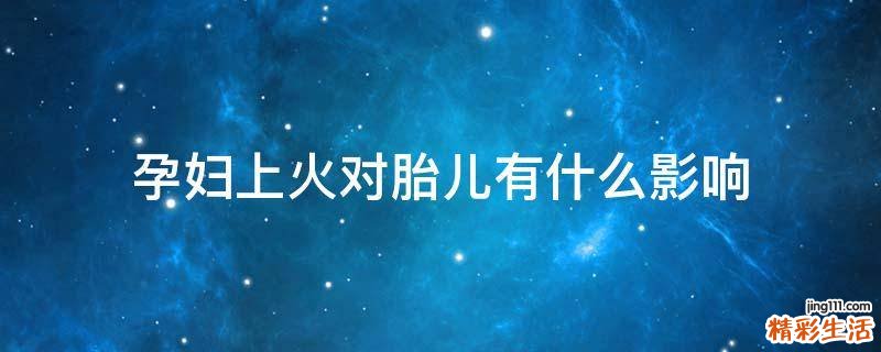 孕妇上火对胎儿有什么影响