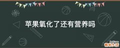 苹果氧化了还有营养吗