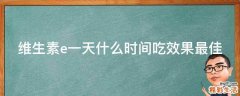 维生素e一天什么时间吃效果最佳
