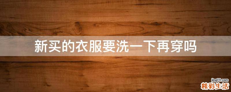 新买的衣服要洗一下再穿吗