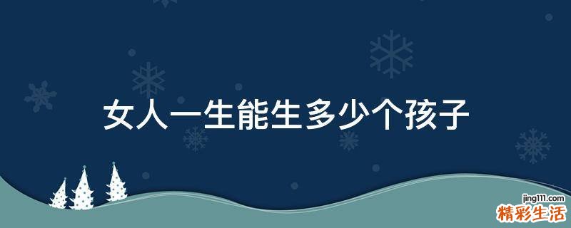 女人一生能生多少个孩子