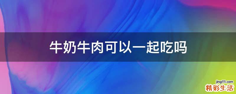 牛奶牛肉可以一起吃吗