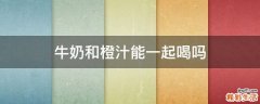 牛奶和橙汁能一起喝吗