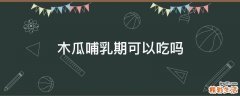 木瓜哺乳期可以吃吗