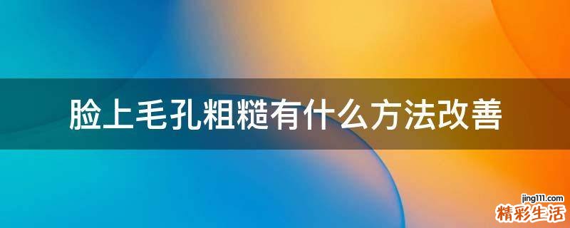 脸上毛孔粗糙有什么方法改善