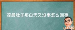 凌晨肚子疼白天又没事怎么回事