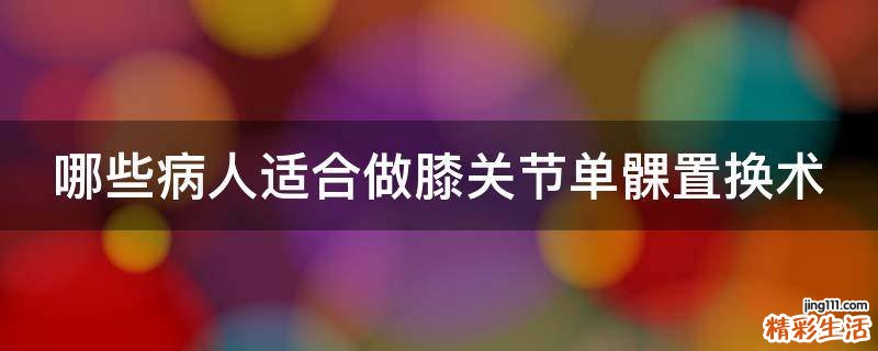 哪些病人适合做膝关节单髁置换术