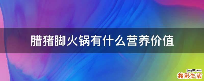 腊猪脚火锅有什么营养价值