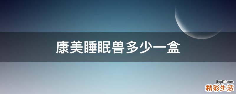 康美睡眠兽多少一盒