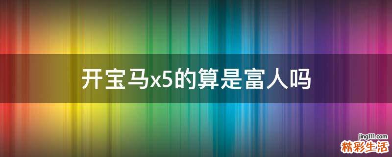 开宝马x5的算是富人吗