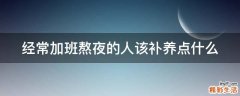 经常加班熬夜的人该补养点什么